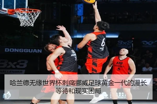 哈兰德无缘世界杯刺痛挪威足球黄金一代的漫长等待和现实困局